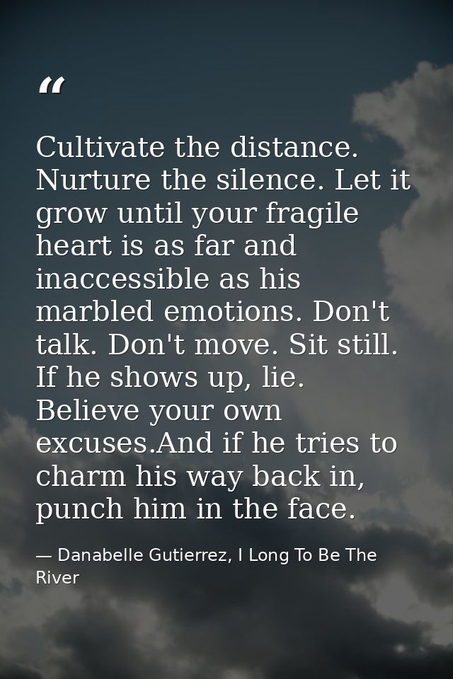 Cultivate the distance. Nurture the silence. Let it grow until your fragile heart is as far and inaccessible as his marb — Danabelle Gutierrez, I Long To Be The River