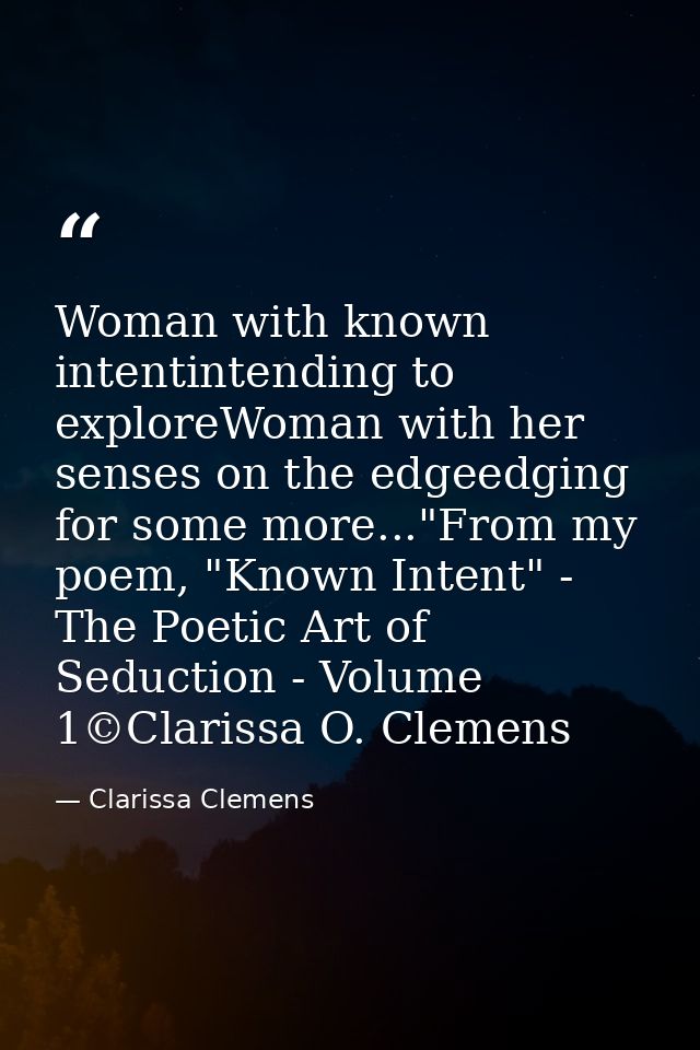 Woman with known intentintending to exploreWoman with her senses on the edgeedging for some more..."From my poem, "Known — Clarissa Clemens