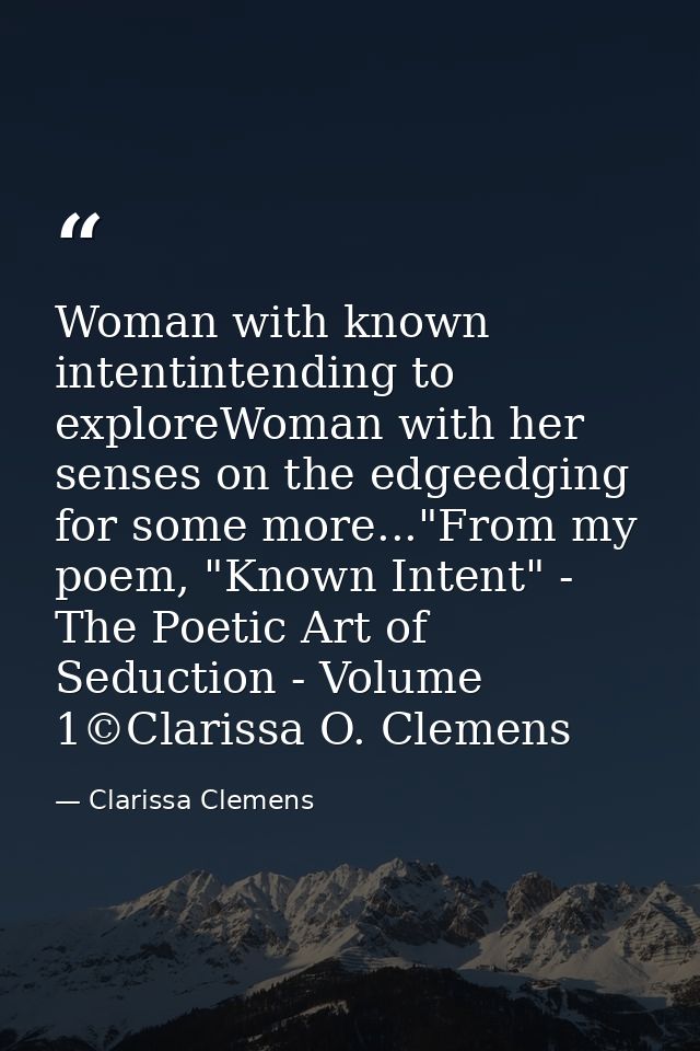 Woman with known intentintending to exploreWoman with her senses on the edgeedging for some more..."From my poem, "Known — Clarissa Clemens