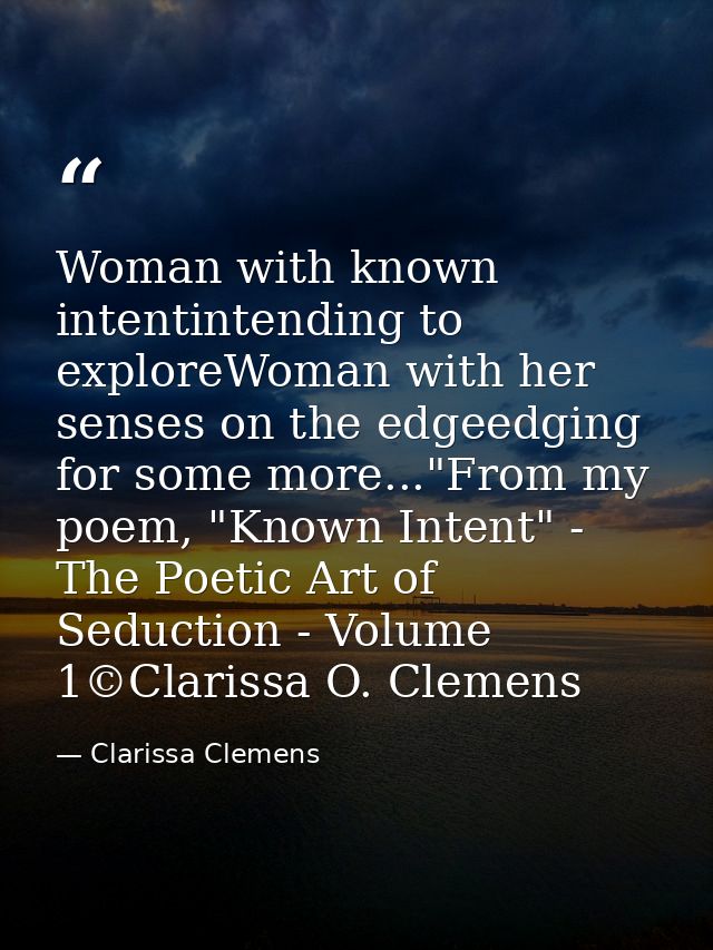 Woman with known intentintending to exploreWoman with her senses on the edgeedging for some more..."From my poem, "Known — Clarissa Clemens
