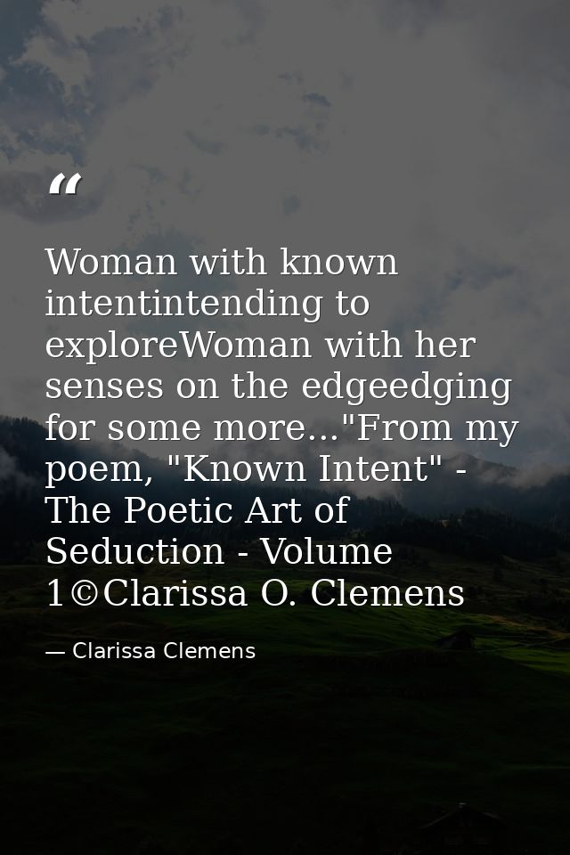 Woman with known intentintending to exploreWoman with her senses on the edgeedging for some more..."From my poem, "Known — Clarissa Clemens