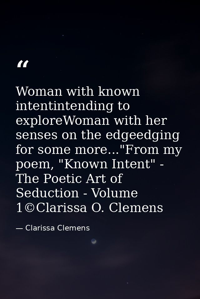 Woman with known intentintending to exploreWoman with her senses on the edgeedging for some more..."From my poem, "Known — Clarissa Clemens