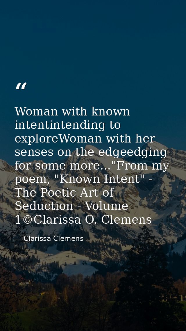 Woman with known intentintending to exploreWoman with her senses on the edgeedging for some more..."From my poem, "Known — Clarissa Clemens