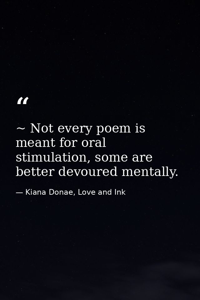 ~ Not every poem is meant for oral stimulation, some are better devoured mentally. — Kiana Donae, Love and Ink