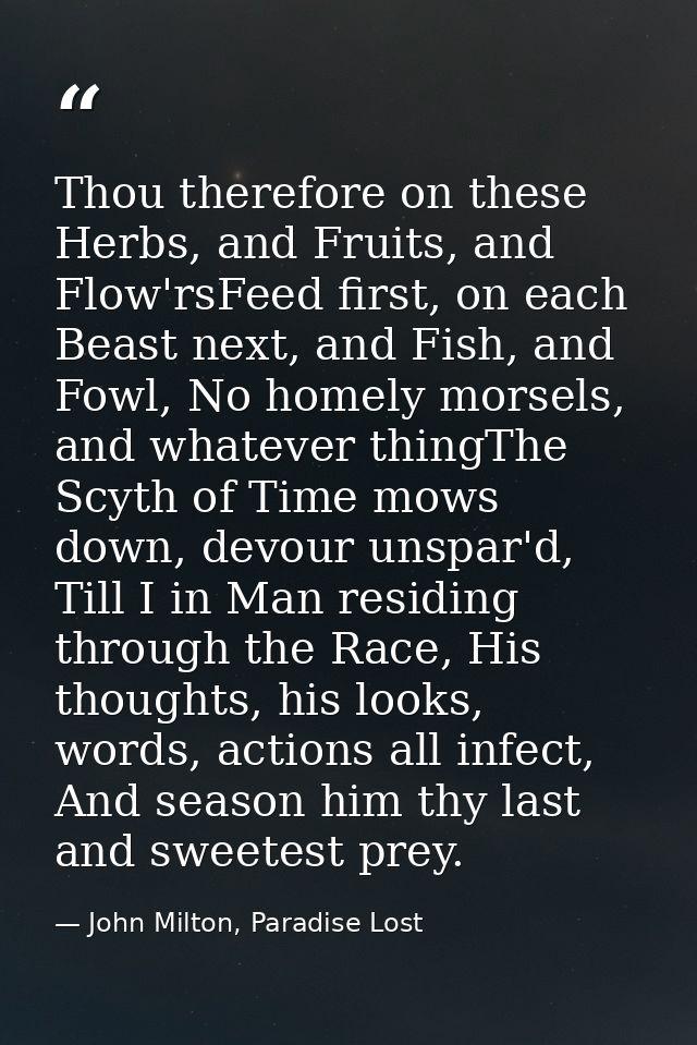 Thou therefore on these Herbs, and Fruits, and Flow'rsFeed first, on each Beast next, and Fish, and Fowl, No homely mors — John Milton, Paradise Lost