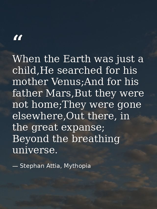 When the Earth was just a child,He searched for his mother Venus;And for his father Mars,But they were not home;They wer — Stephan Attia, Mythopia