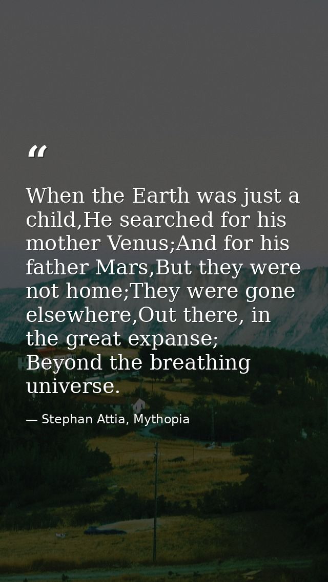 When the Earth was just a child,He searched for his mother Venus;And for his father Mars,But they were not home;They wer — Stephan Attia, Mythopia