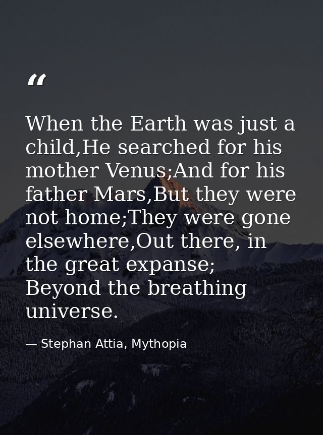 When the Earth was just a child,He searched for his mother Venus;And for his father Mars,But they were not home;They wer — Stephan Attia, Mythopia