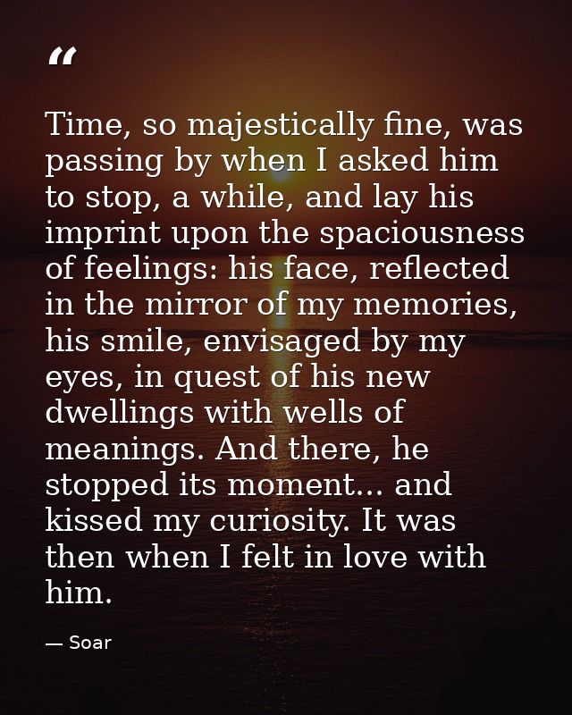 Time, so majestically fine, was passing by when I asked him to stop, a while, and lay his imprint upon the spaciousness  — Soar