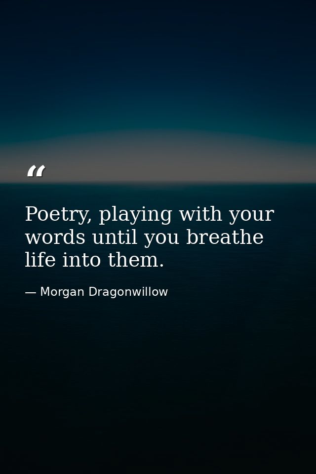 Poetry, playing with your words until you breathe life into them. — Morgan Dragonwillow