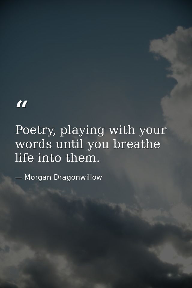 Poetry, playing with your words until you breathe life into them. — Morgan Dragonwillow