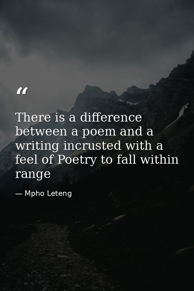 There is a difference between a poem and a writing incrusted with a feel of Poetry to fall within range — Mpho Leteng