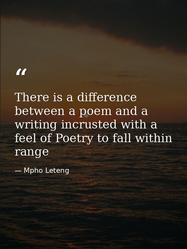 There is a difference between a poem and a writing incrusted with a feel of Poetry to fall within range — Mpho Leteng