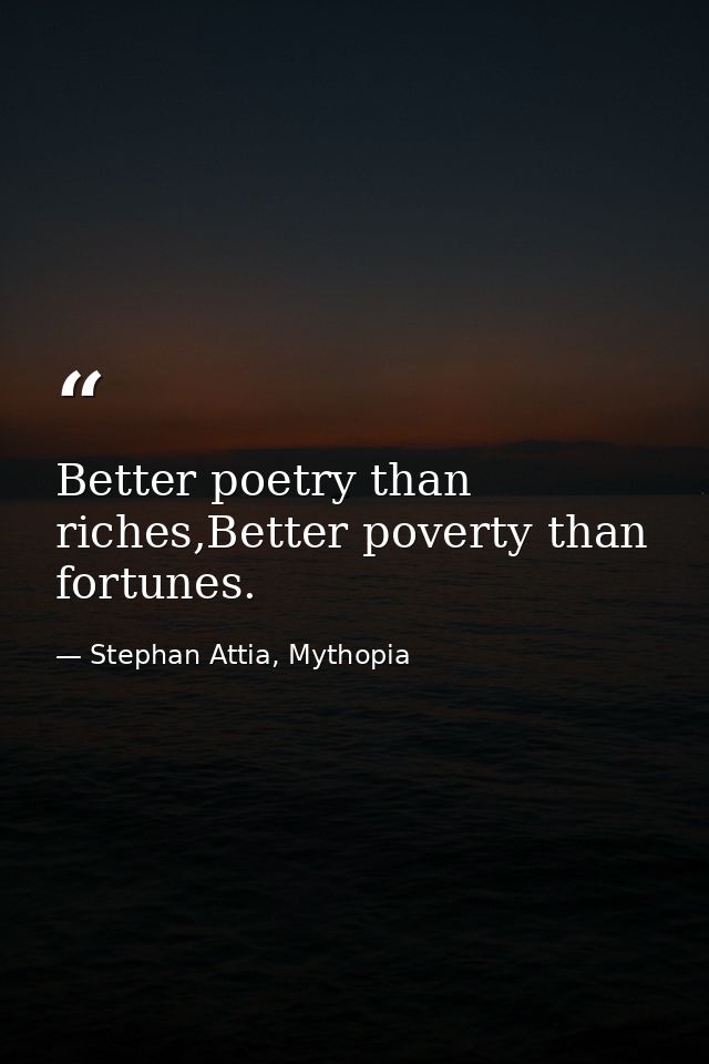 Better poetry than riches,Better poverty than fortunes. — Stephan Attia, Mythopia