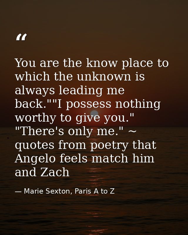 You are the know place to which the unknown is always leading me back.""I possess nothing worthy to give you." "There's  — Marie Sexton, Paris A to Z