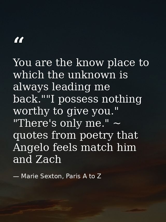 You are the know place to which the unknown is always leading me back.""I possess nothing worthy to give you." "There's  — Marie Sexton, Paris A to Z