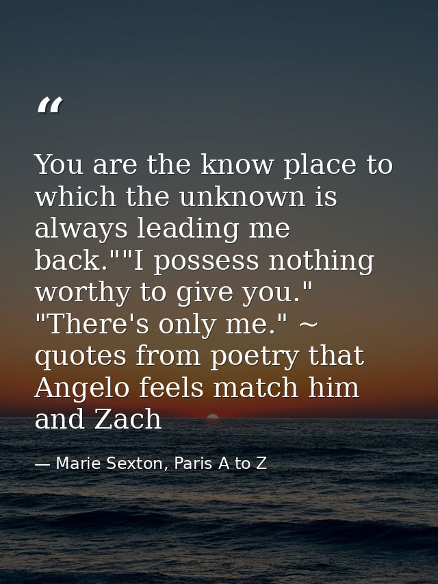 You are the know place to which the unknown is always leading me back.""I possess nothing worthy to give you." "There's  — Marie Sexton, Paris A to Z