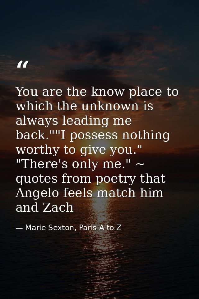 You are the know place to which the unknown is always leading me back.""I possess nothing worthy to give you." "There's  — Marie Sexton, Paris A to Z