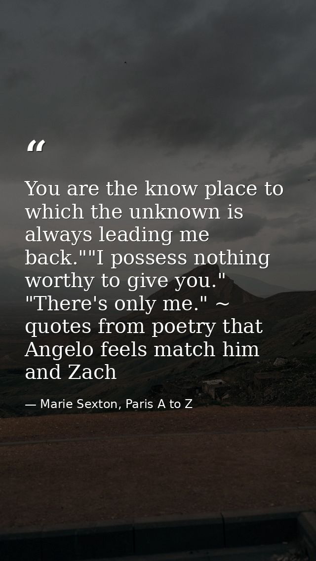 You are the know place to which the unknown is always leading me back.""I possess nothing worthy to give you." "There's  — Marie Sexton, Paris A to Z