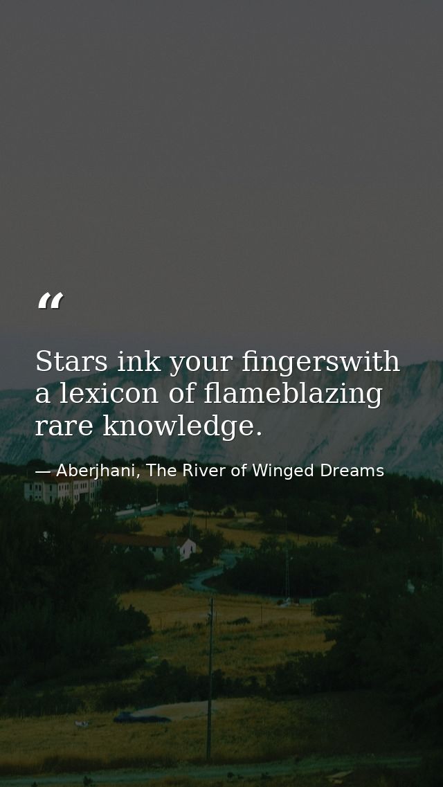 Stars ink your fingerswith a lexicon of flameblazing rare knowledge. — Aberjhani, The River of Winged Dreams