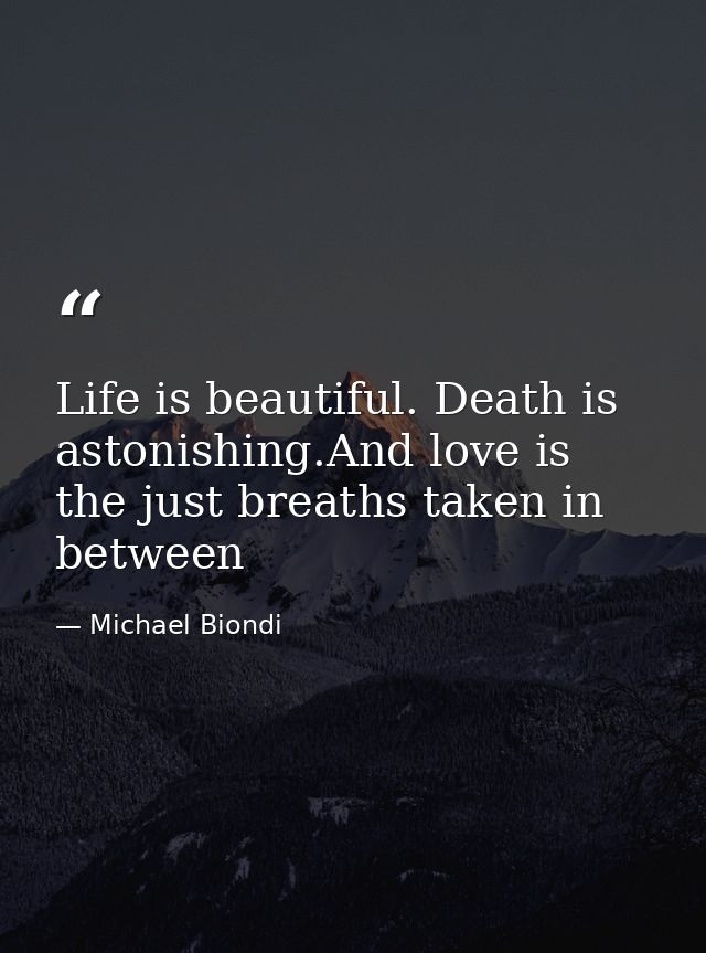 Life is beautiful. Death is astonishing.And love is the just breaths taken in between — Michael Biondi