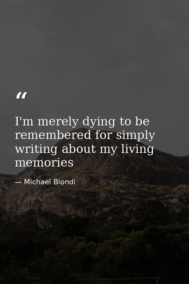 I'm merely dying to be remembered for simply writing about my living memories — Michael Biondi