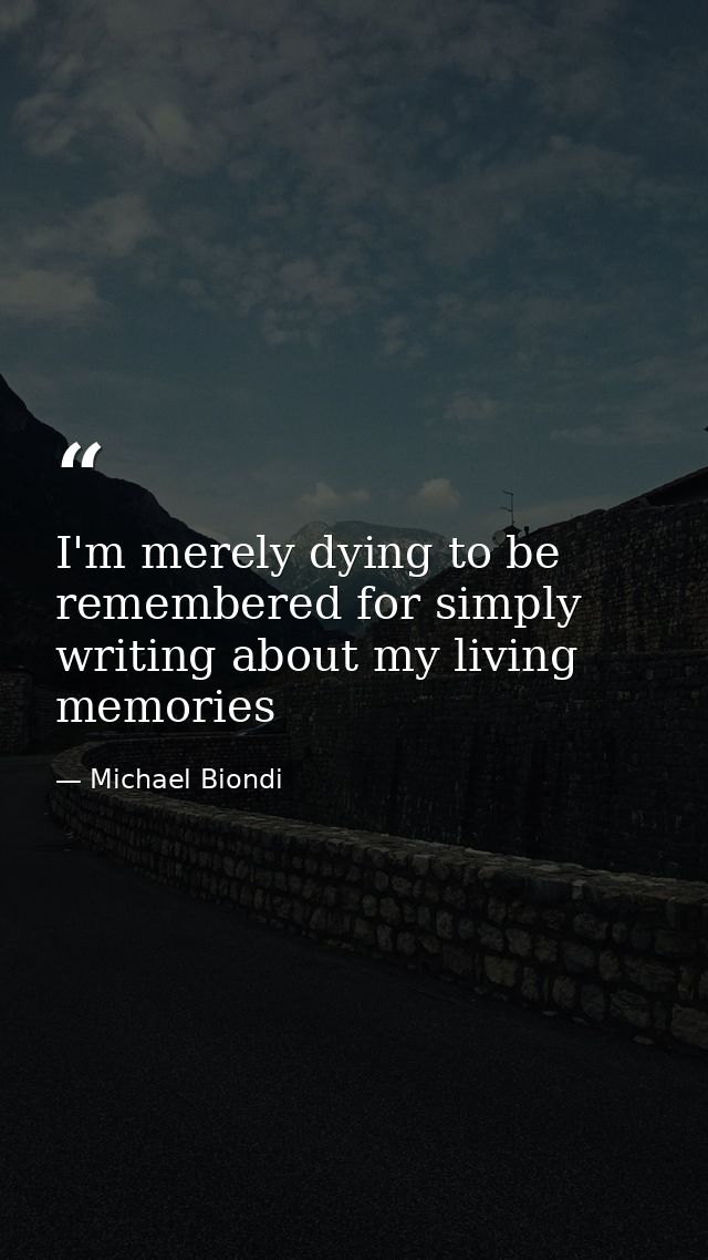 I'm merely dying to be remembered for simply writing about my living memories — Michael Biondi