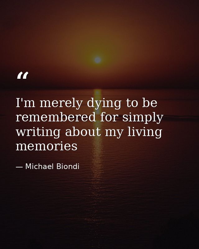 I'm merely dying to be remembered for simply writing about my living memories — Michael Biondi