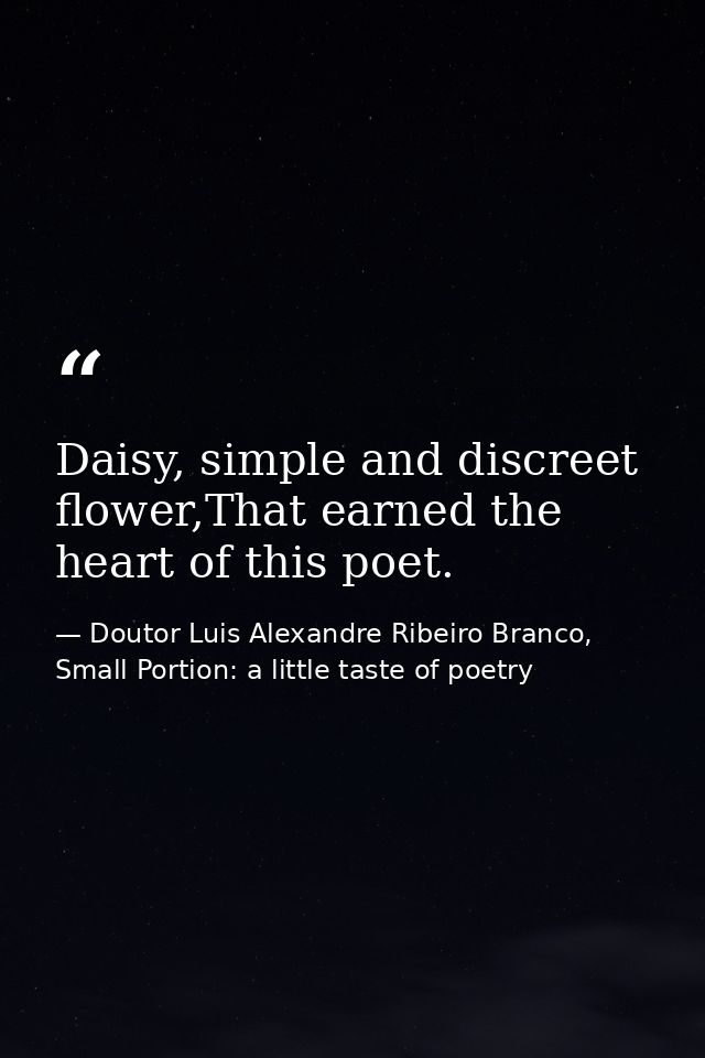 Daisy, simple and discreet flower,That earned the heart of this poet. — Doutor Luis Alexandre Ribeiro Branco, Small Portion: a little taste of poetry