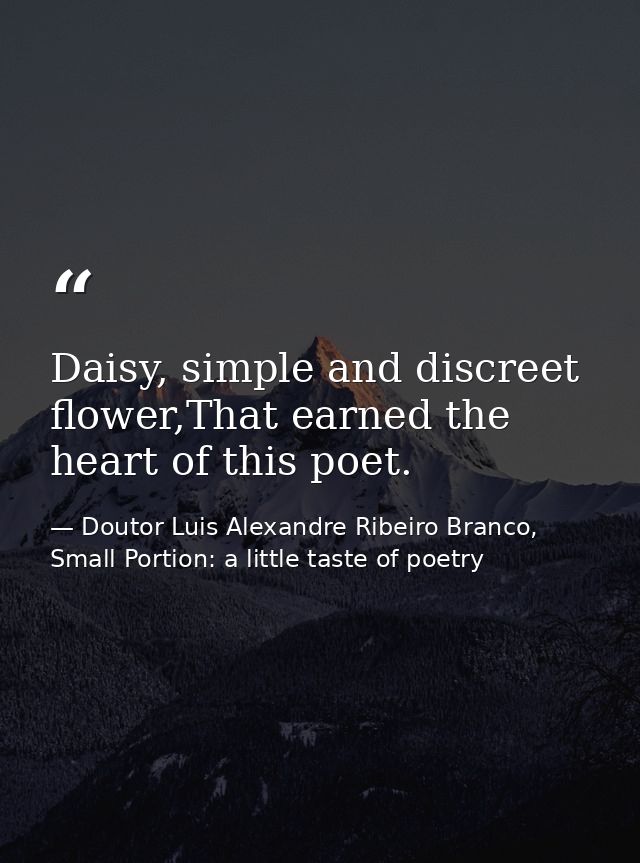 Daisy, simple and discreet flower,That earned the heart of this poet. — Doutor Luis Alexandre Ribeiro Branco, Small Portion: a little taste of poetry