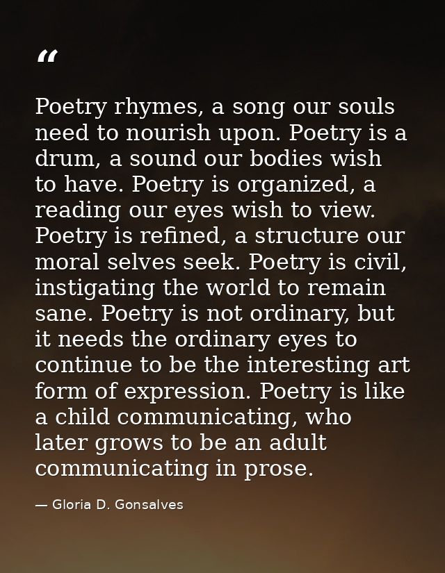 Poetry rhymes, a song our souls need to nourish upon. Poetry is a drum, a sound our bodies wish to have. Poetry is organ — Gloria D. Gonsalves