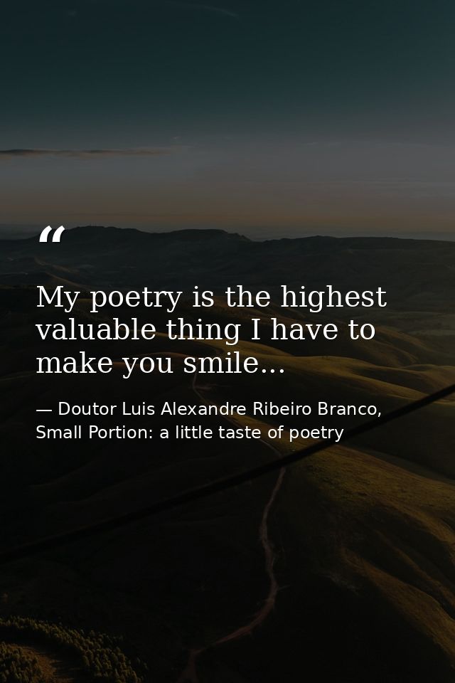 My poetry is the highest valuable thing I have to make you smile... — Doutor Luis Alexandre Ribeiro Branco, Small Portion: a little taste of poetry