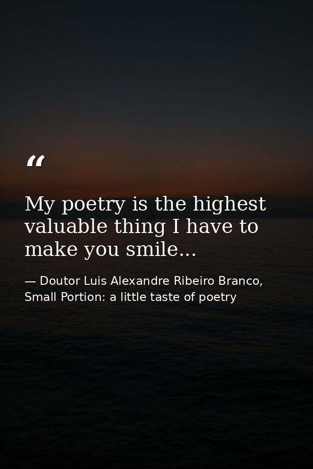 My poetry is the highest valuable thing I have to make you smile... — Doutor Luis Alexandre Ribeiro Branco, Small Portion: a little taste of poetry