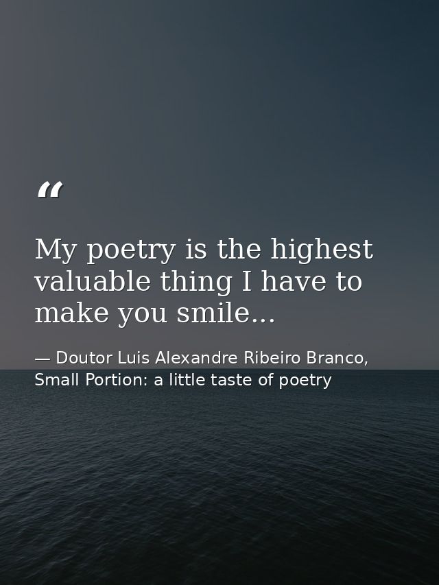 My poetry is the highest valuable thing I have to make you smile... — Doutor Luis Alexandre Ribeiro Branco, Small Portion: a little taste of poetry