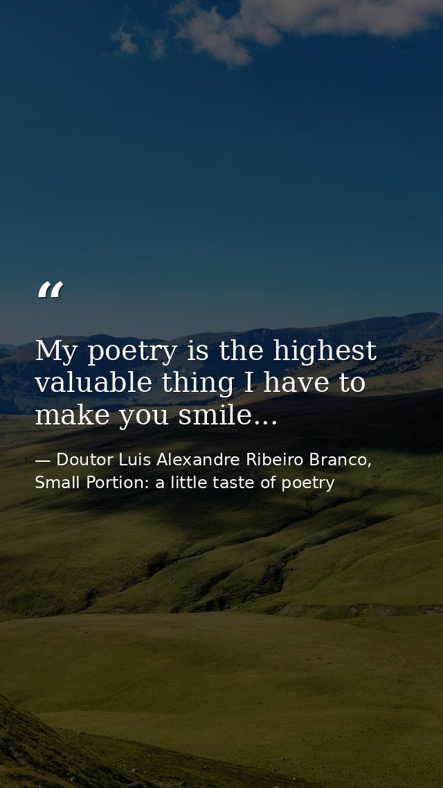 My poetry is the highest valuable thing I have to make you smile... — Doutor Luis Alexandre Ribeiro Branco, Small Portion: a little taste of poetry