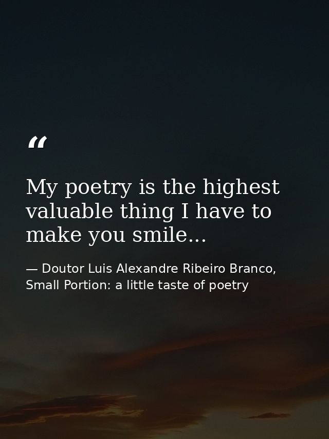 My poetry is the highest valuable thing I have to make you smile... — Doutor Luis Alexandre Ribeiro Branco, Small Portion: a little taste of poetry