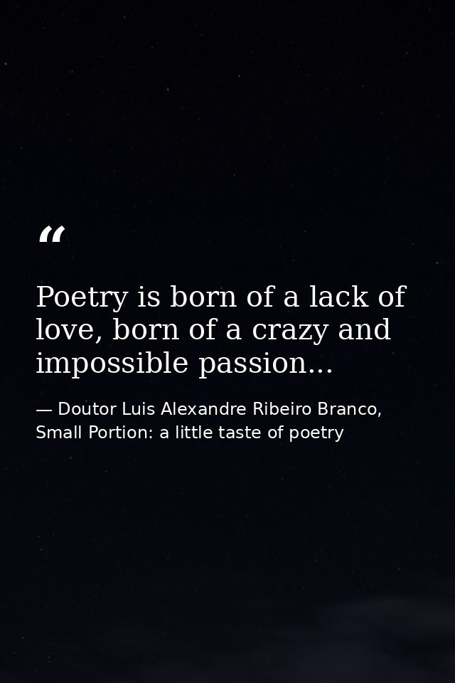 Poetry is born of a lack of love, born of a crazy and impossible passion... — Doutor Luis Alexandre Ribeiro Branco, Small Portion: a little taste of poetry