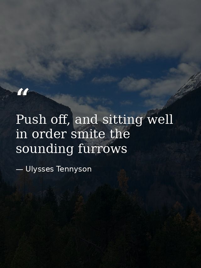 Push off, and sitting well in order smite the sounding furrows — Ulysses Tennyson