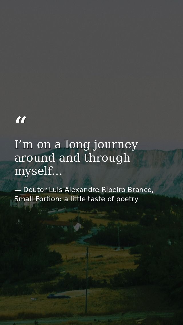 I’m on a long journey around and through myself... — Doutor Luis Alexandre Ribeiro Branco, Small Portion: a little taste of poetry