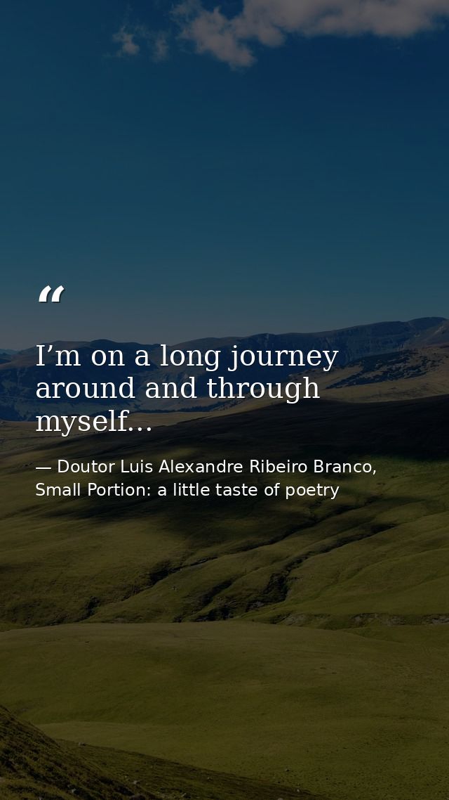 I’m on a long journey around and through myself... — Doutor Luis Alexandre Ribeiro Branco, Small Portion: a little taste of poetry