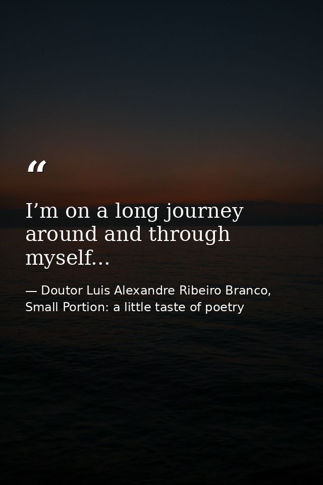 I’m on a long journey around and through myself... — Doutor Luis Alexandre Ribeiro Branco, Small Portion: a little taste of poetry