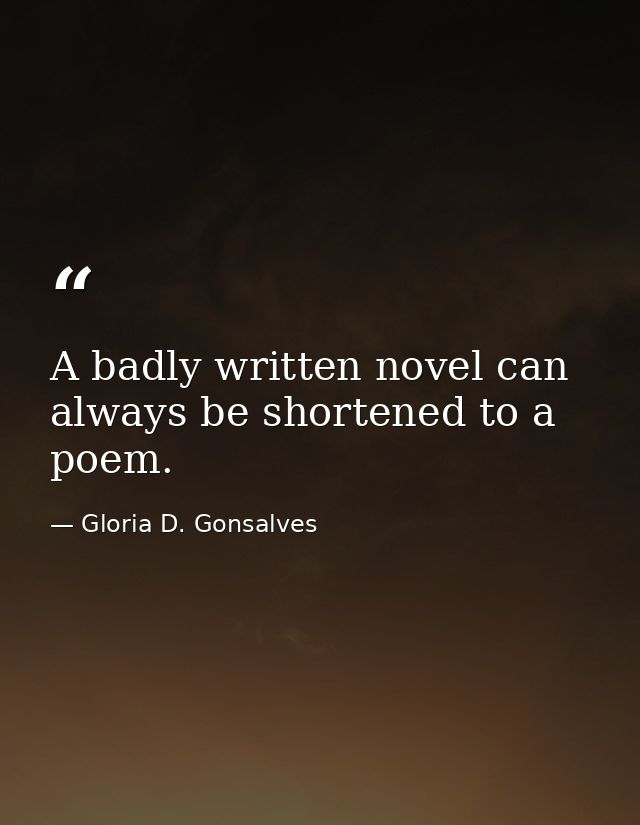 A badly written novel can always be shortened to a poem. — Gloria D. Gonsalves