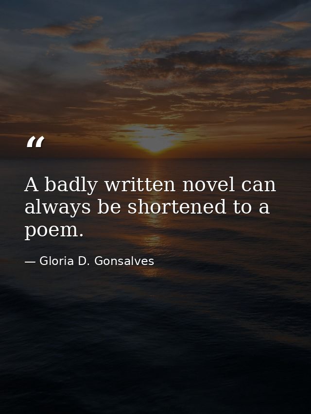 A badly written novel can always be shortened to a poem. — Gloria D. Gonsalves