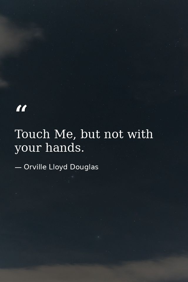 Touch Me, but not with your hands. — Orville Lloyd Douglas