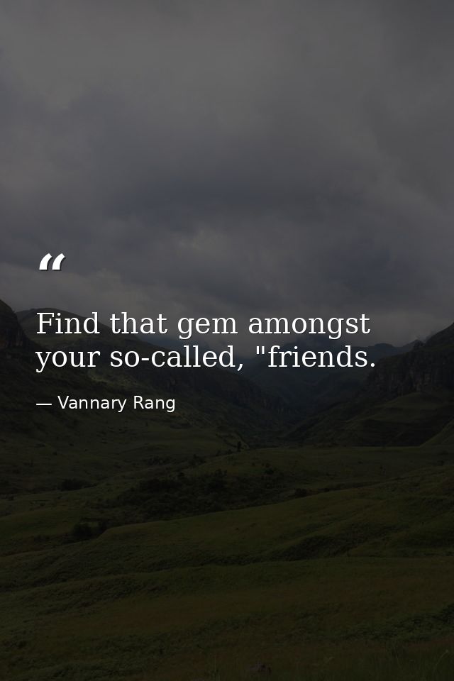 Find that gem amongst your so-called, "friends. — Vannary Rang