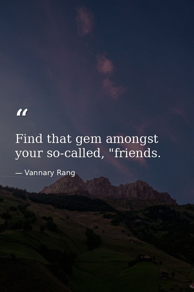 Find that gem amongst your so-called, "friends. — Vannary Rang