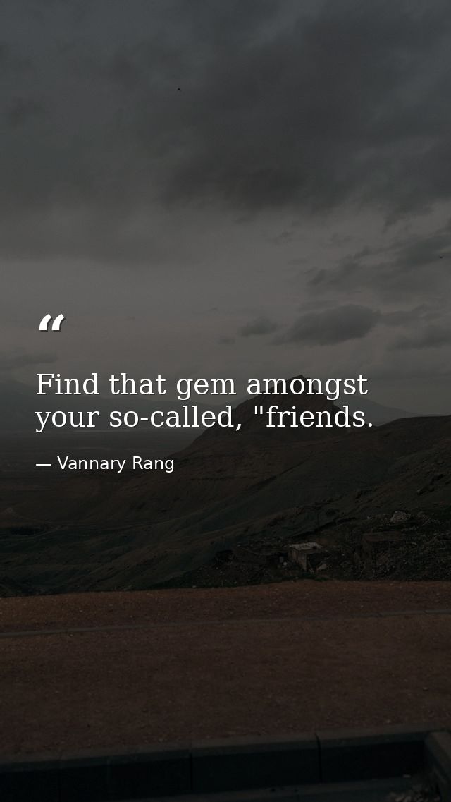 Find that gem amongst your so-called, "friends. — Vannary Rang