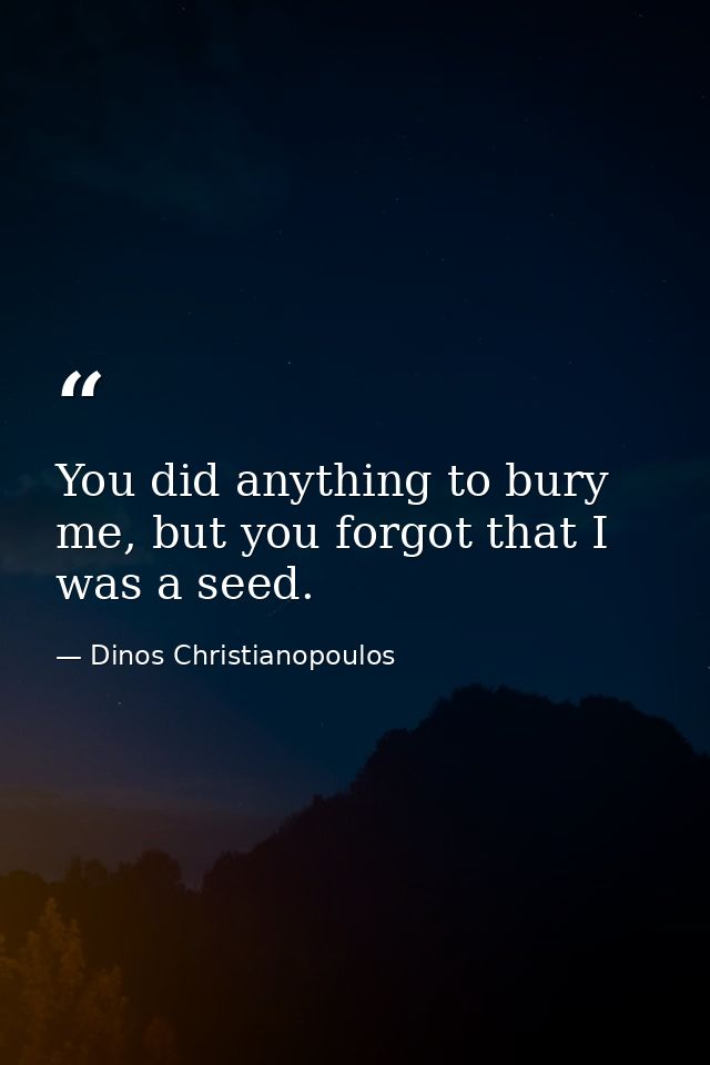 You did anything to bury me, but you forgot that I was a seed. — Dinos Christianopoulos