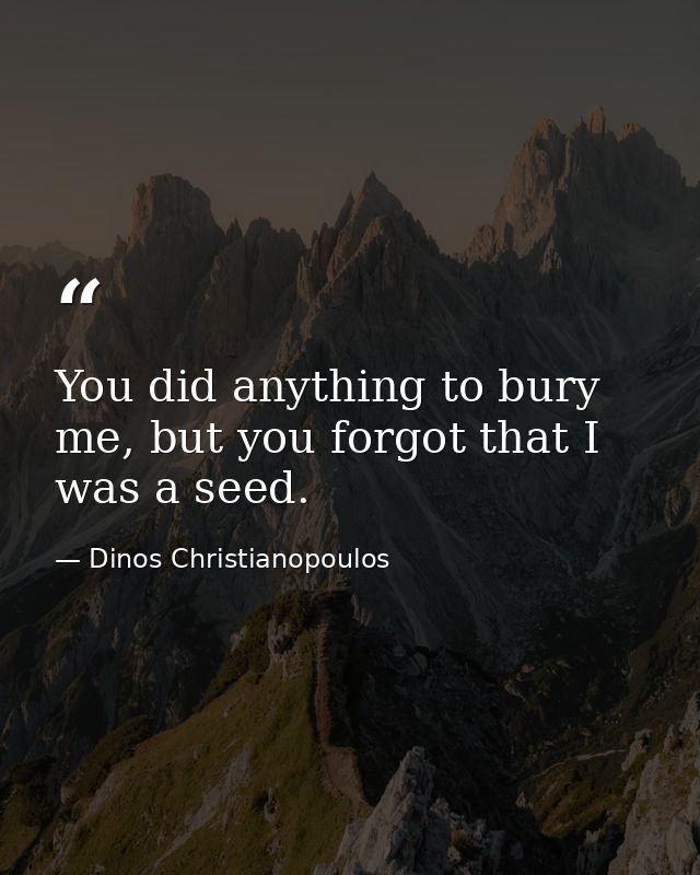 You did anything to bury me, but you forgot that I was a seed. — Dinos Christianopoulos
