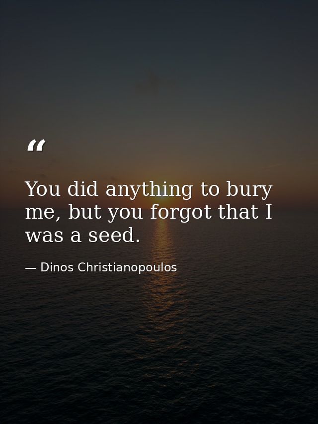 You did anything to bury me, but you forgot that I was a seed. — Dinos Christianopoulos
